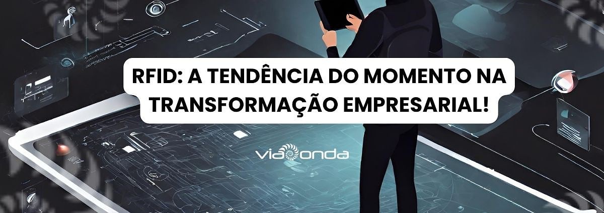 Rfid-a tendencia do momento na transformação empresaria - viaonda rfid