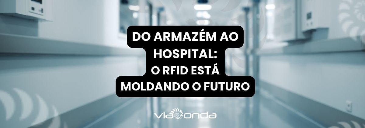 Do armazém ao hospital - como o rfid está moldando o futuro - viaonda rfid