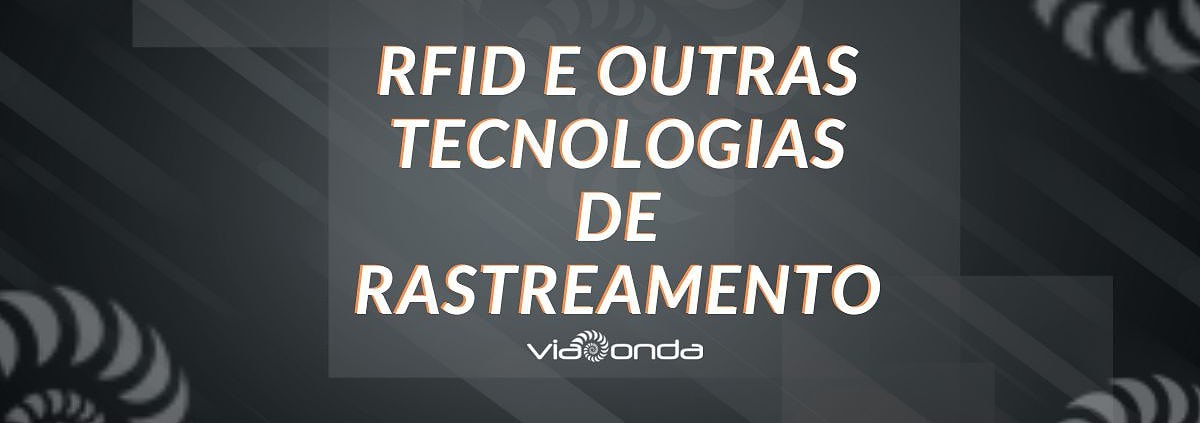 Rfid e outras tecnologias de rastreamento - viaonda rfid