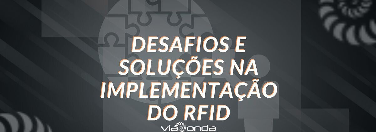 7 desafios e soluções na implementação do rfid - blog - viaonda rfid