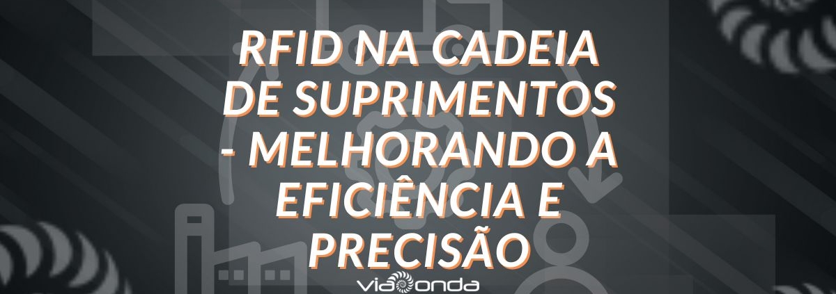 Rfid na cadeia de suprimentos - viaonda rfid
