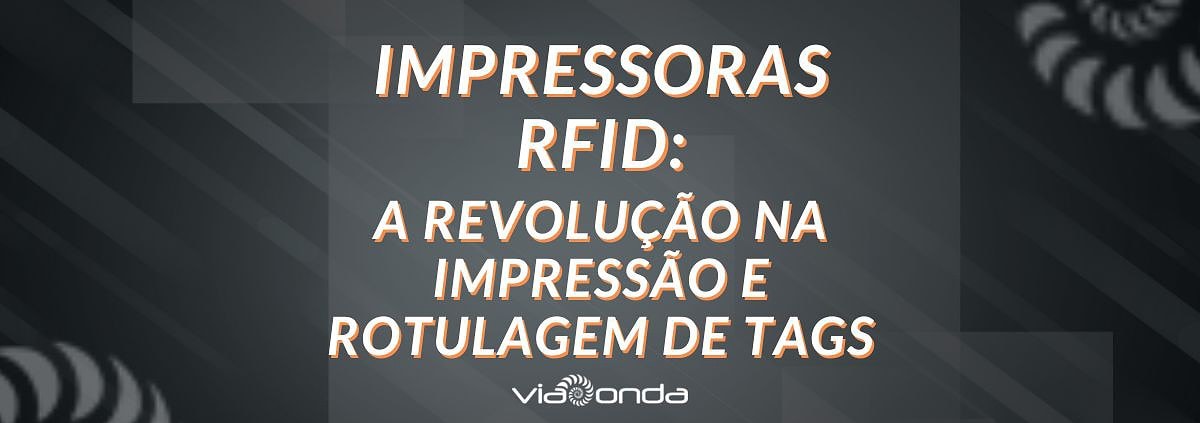 Impressoras rfid: a revolução na impressão e rotulagem de tags - blog viaonda rfid