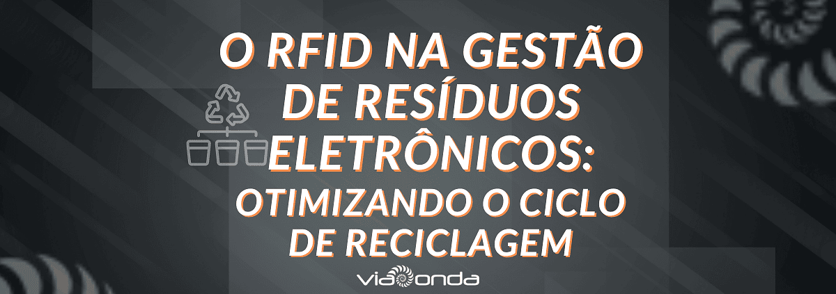 O rfid na gestão de resíduos eletronicos- blog-viaonda rfid