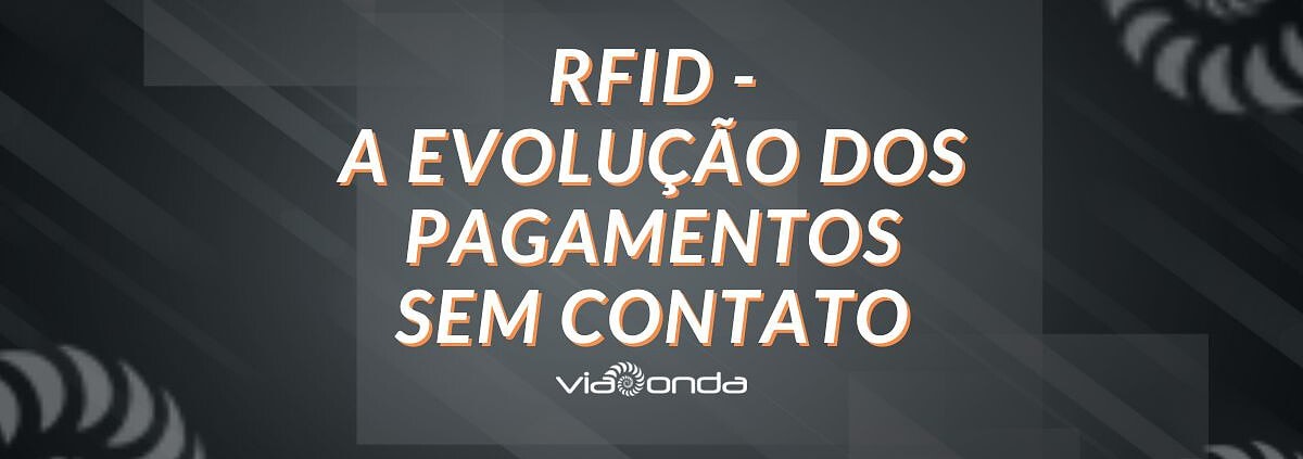 Rfid - a evolução dos pagamentos sem contato - blog - viaonda rfid