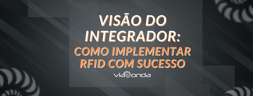 Visão do integrador: como implementar rfid com sucesso - blog_viaonda rfid