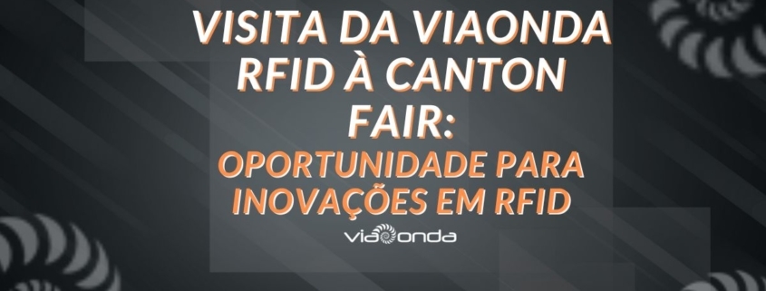 Visita canton fair parceiros viaonda rfid - viaonda rfid