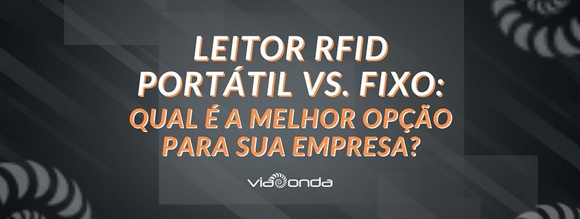 Leitor rfid portátil vs. Fixo: qual é a melhor opção para sua empresa? - blog - viaonda rfid