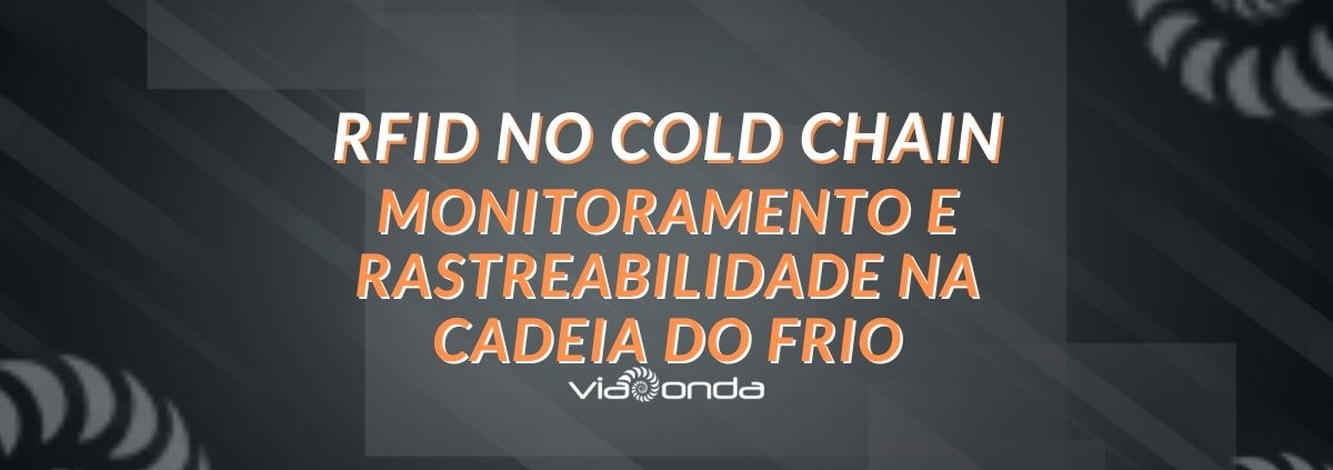 Rfid no cold chain: monitoramento e rastreabilidade no cadeia do frio - blog - viaonda rfid