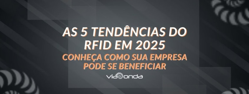As 5 tendências do rfid em 2025: conheça como sua empresa pode se beneficiar. - blog - viaonda rfid