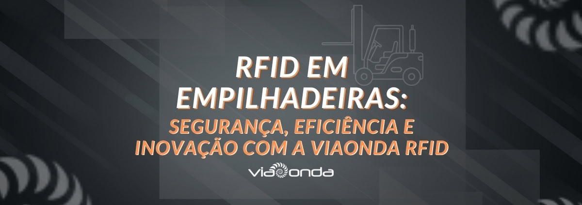 Rfid em empilhadeiras: segurança, eficiência e inovação com a viaonda rfid - blog - viaonda rfid