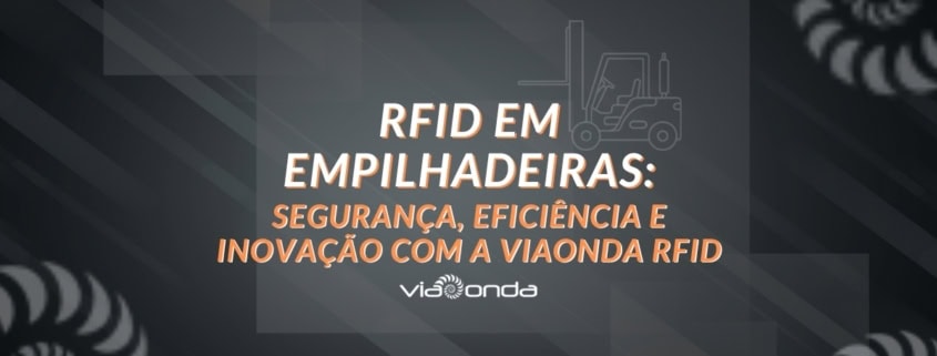 Rfid em empilhadeiras: segurança, eficiência e inovação com a viaonda rfid - blog - viaonda rfid