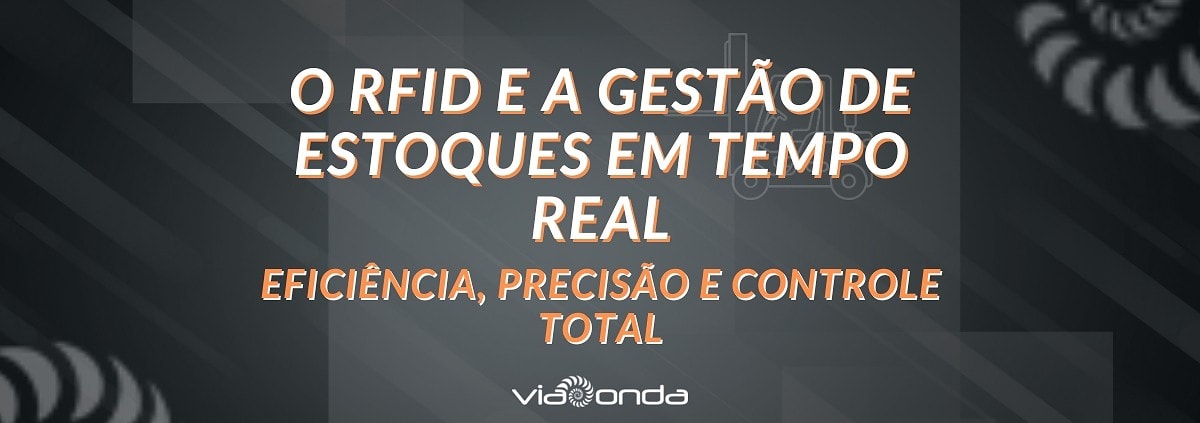 O rfid e a gestão de estoques em tempo real - eficiência, precisão e controle total - blog-viaonda rfid