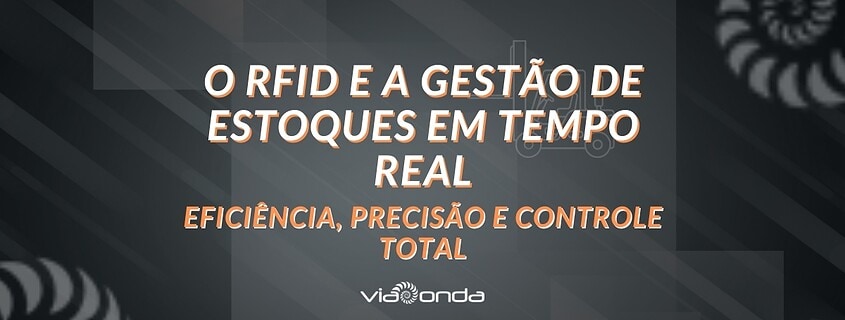 O rfid e a gestão de estoques em tempo real - eficiência, precisão e controle total - blog-viaonda rfid