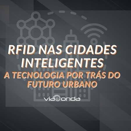 Rfid nas cidades inteligentes - a tecnologia por trás do futuro urbano - blog - viaonda rfid