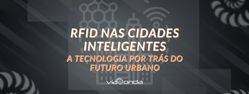 Rfid nas cidades inteligentes - a tecnologia por trás do futuro urbano - blog - viaonda rfid