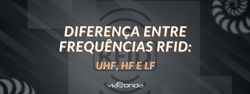 Diferença entre frequências rfid: lf, hf e uhf - blog - viaonda rfid