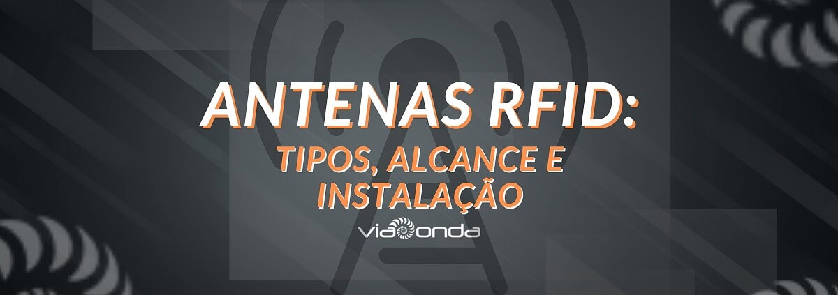 Antenas rfid: tipos, alcance e instalação - blog - viaonda rfid