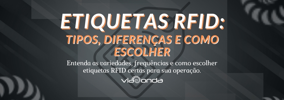 Etiquetas rfid: tipos, diferenças e como escolher. Entenda as variedades, frequencias e como escolher as etiquetas rfid certas para sua operação - blog - viaonda rfid