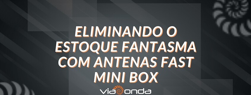 Eliminando o estoque fantasma com antena fast mini box - blog - viaonda rfid