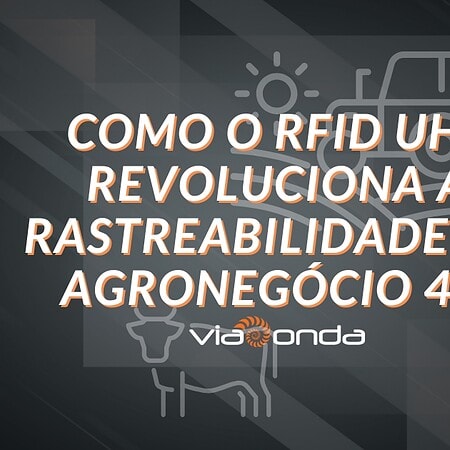 Como o rfid uhf revoluciona a rastreabilidade no agronegócio 4. 0 - blog - viaonda rfid