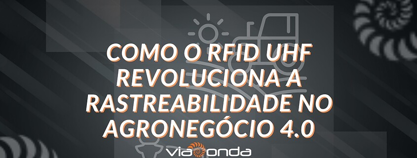 Como o rfid uhf revoluciona a rastreabilidade no agronegócio 4. 0 - blog - viaonda rfid