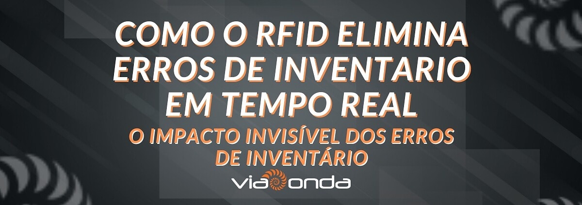 Como o rfid elimina erros de inventário em tempo real - o impacto invisível dos erros de inventário - blog - viaonda rfid