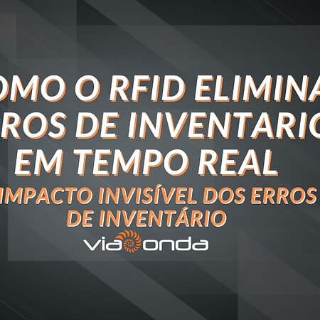 Como o rfid elimina erros de inventário em tempo real - o impacto invisível dos erros de inventário - blog - viaonda rfid