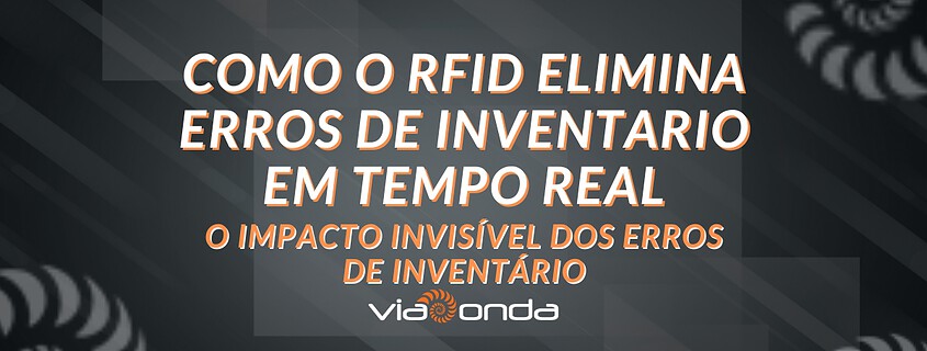 Como o rfid elimina erros de inventário em tempo real - o impacto invisível dos erros de inventário - blog - viaonda rfid