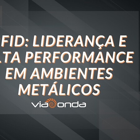Rfid uhf e a viaonda: liderança e alta performance em ambientes metalicos - blog - viaonda rfid