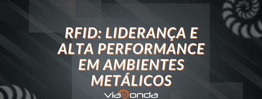 Rfid uhf e a viaonda: liderança e alta performance em ambientes metalicos - blog - viaonda rfid