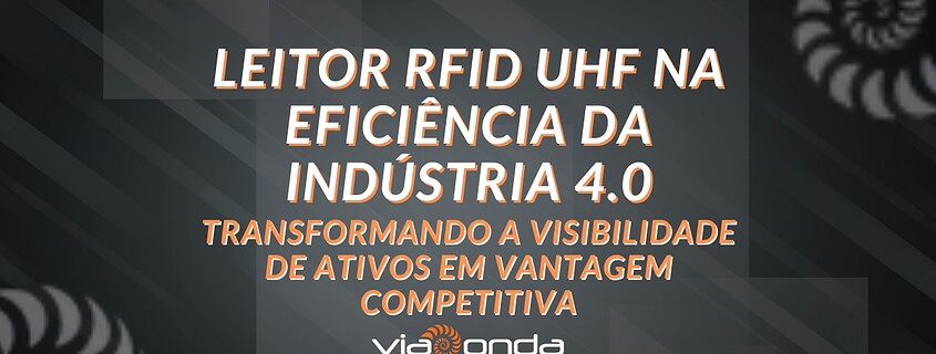 Leitor rfid uhf na eficiência da indústria 4. 0 - blog - viaonda rfid