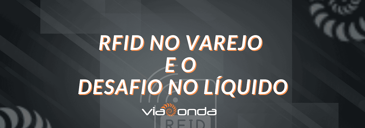 Rfid no varejo e o desafio no liquído - blog - viaonda rfid