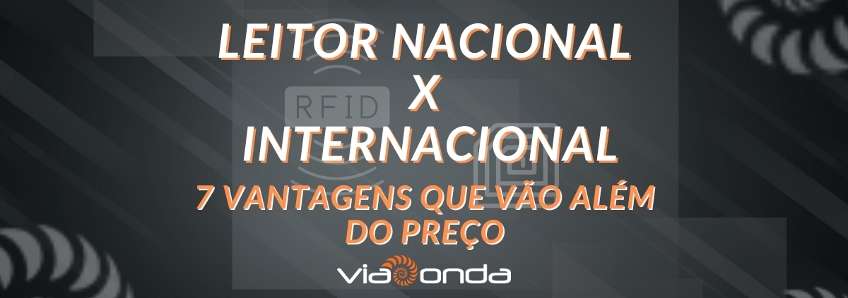 Leitor rfid nacional x leitor rfid internacional - blog - viaonda rfid