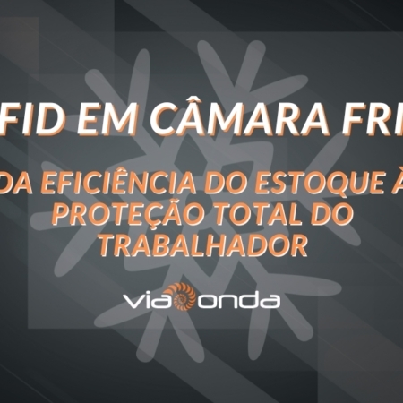 Rfid em câmara fria - da eficência do estoque à proteção total do trabalhador - blog - viaonda rfid