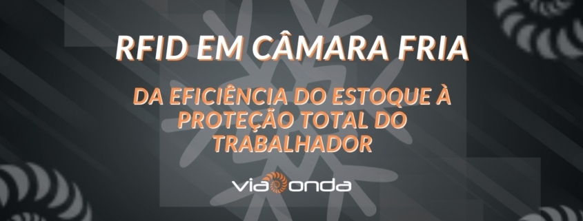 Rfid em câmara fria - da eficência do estoque à proteção total do trabalhador - blog - viaonda rfid